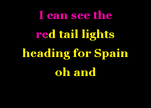 I can see the

red tail lights

heading for Spain
oh and