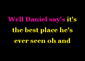 Well Daniel say's it's
the best place he's

ever seen oh and