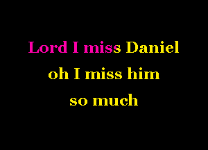 Lord I miss Daniel

oh I miss him

so much