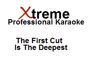Xirreme

Professional Karaoke

The First Cut
Is The Deepest