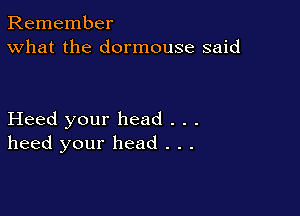 Remember
What the dormouse said

Heed your head . . .
heed your head . . .