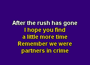 After the rush has gone
I hope you find

a little more time
Remember we were
partners in crime
