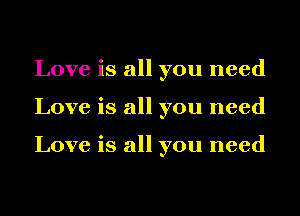 Love is all you need
Love is all you need

Love is all you need