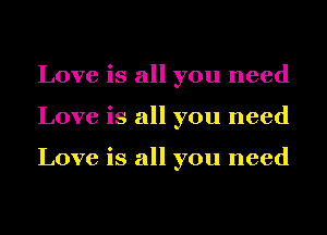 Love is all you need
Love is all you need

Love is all you need