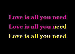 Love is all you need
Love is all you need

Love is all you need