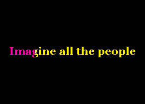 Imagine all the people