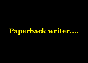 Paperback writer. . . .