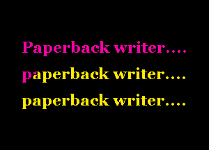 Paperback writer. . . .

paperback writer. . . .

paperback writer. . . .