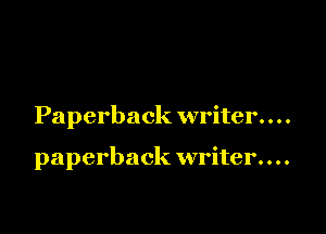 Paperback writer. . . .

paperback writer. . . .