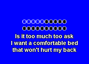 0000000000
0000000000

Is it too much too ask
I want a comfortable bed
that won't hurt my back
