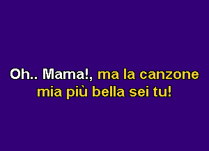 0h.. Mama!, ma la canzone

mia pit) bella sei tu!
