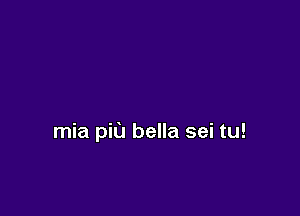 mia pit) bella sei tu!