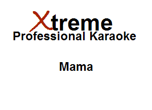 Xirreme

Professional Karaoke

Mama