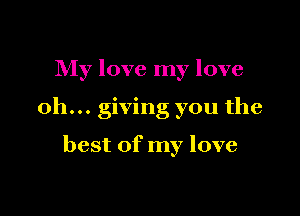 My love my love

oh... giving you the

best of my love