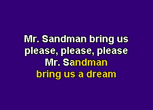 Mr. Sandman bring us
please, please, please

Mr. Sandman
bring us a dream