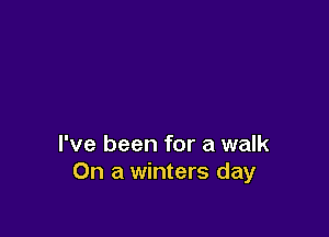 I've been for a walk
On a winters day