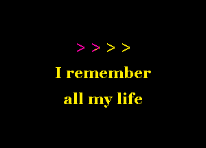 ))))

I remember

all my life