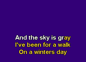 And the sky is gray
I've been for a walk
On a winters day