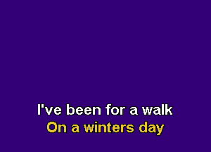 I've been for a walk
On a winters day