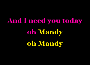 And I need you today
oh Mandy

oh Mandy