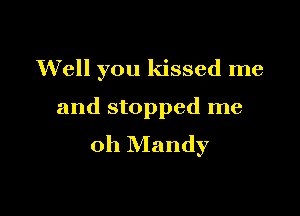 Well you kissed me

and stopped me
oh Mandy