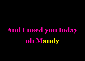 And I need you today

oh Mandy