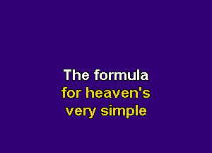 The formula

for heaven's
very simple
