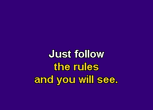 Just follow

the rules
and you will see.