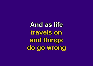 And as life
travels on

and things
do go wrong