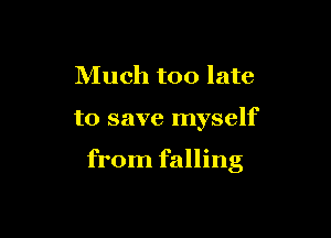 Much too late

to save myself

from falling