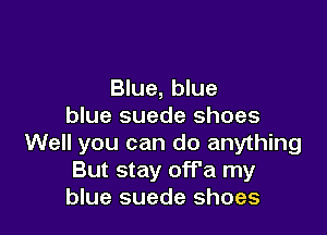 Blue, blue
blue suede shoes

Well you can do anything
But stay off'a my
blue suede shoes