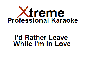 Xirreme

Professional Karaoke

I'd Rather Leave
While I'm In Love