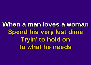 When a man loves a woman
Spend his very last dime

Tryin' to hold on
to what he needs