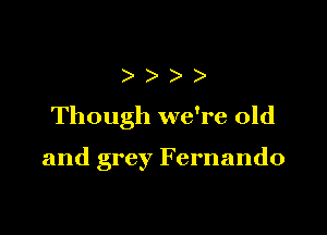 )))

Though we're old

and grey Fernando