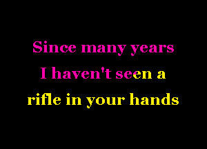 Since many years
I haven't seen a

rifle in your hands