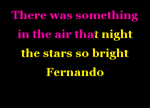 There was something
in the air that night
the stars so bright

Fernando