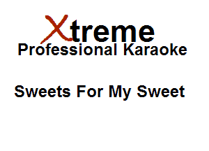 Xirreme

Professional Karaoke

Sweets For My Sweet