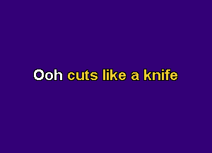 Ooh cuts like a knife