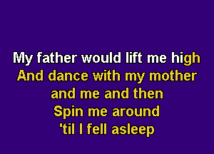 My father would lift me high
And dance with my mother
and me and then
Spin me around
'til I fell asleep