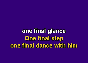 one final glance

One final step
one final dance with him