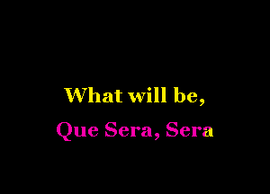 What will be,

Que Sera, Sera