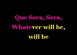 Que Sera, Sera,

Whatever will be,

will be