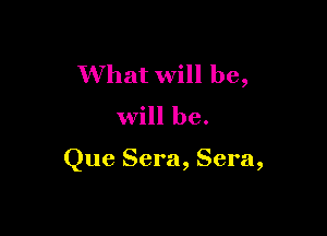 What will be,

Will be.

Que Sera, Sera,