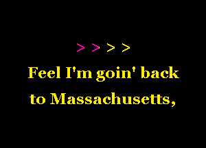 )))

Feel I'm goin' back

to Massachusetts,