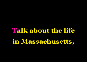 Talk about the life

in Massachusetts,