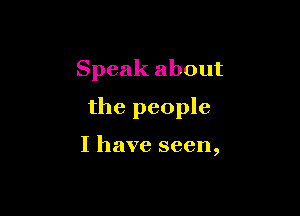 Speak about

the people

I have seen,