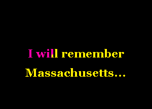 I will remember

Massachusetts...