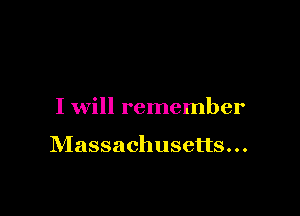 I will remember

Massachusetts...