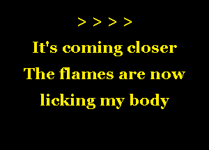 ) )
Ifs coming closer

The flames are now

licking my body