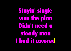 Slayin' single
was lite plan

Didn'l need a
sleudy man
I had il covered